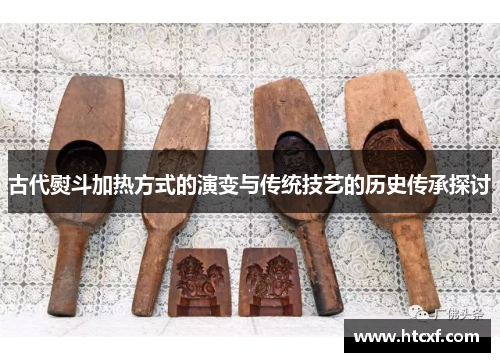 古代熨斗加热方式的演变与传统技艺的历史传承探讨